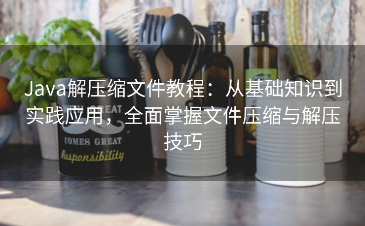 Java解压缩文件教程:从基础知识到实践应用,全面掌握文件压缩与解压技巧 Java解压缩文件教程:从基础知识到实践应用,全面掌握文件压缩与解压技巧