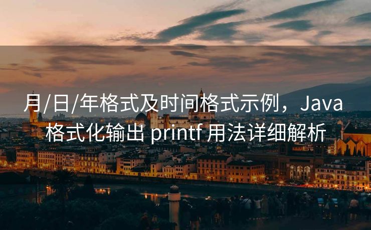 月/日/年格式及时间格式示例,Java 格式化输出 printf 用法详细解析 月/日/年格式及时间格式示例,Java 格式化输出 printf 用法详细解析