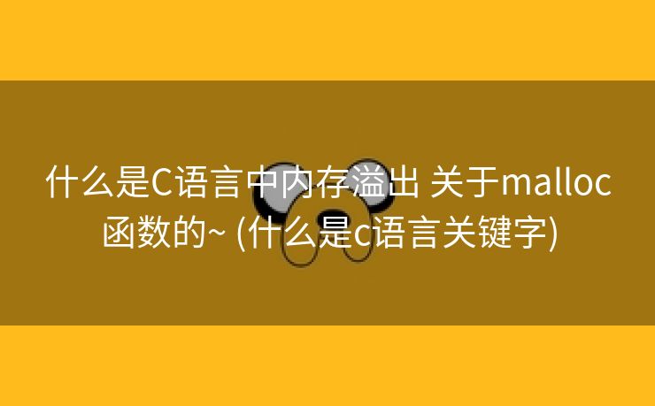 什么是C语言中内存溢出 关于malloc函数的~ (什么是c语言关键字)