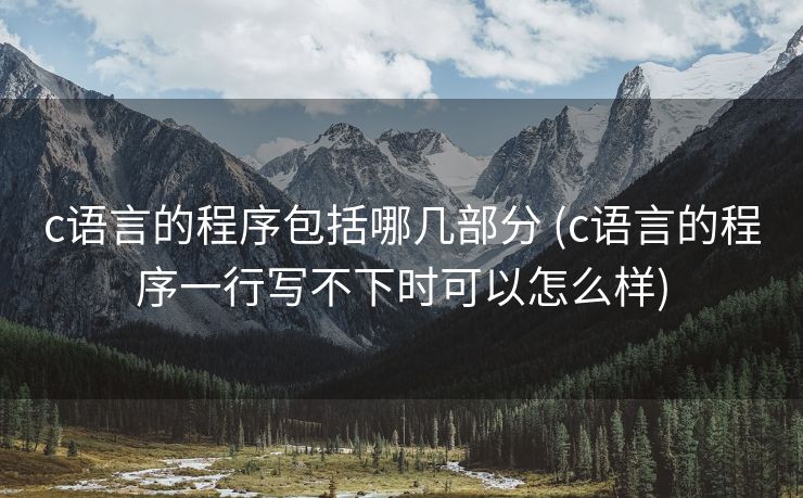c语言的程序包括哪几部分 (c语言的程序一行写不下时可以怎么样)
