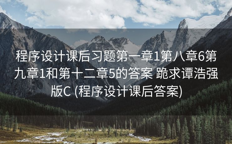 程序设计课后习题第一章1第八章6第九章1和第十二章5的答案 跪求谭浩强版C (程序设计课后答案) 程序设计课后习题第一章1第八章6第九章1和第十二章5的答案 跪求谭浩强版C (程序设计课后答案)