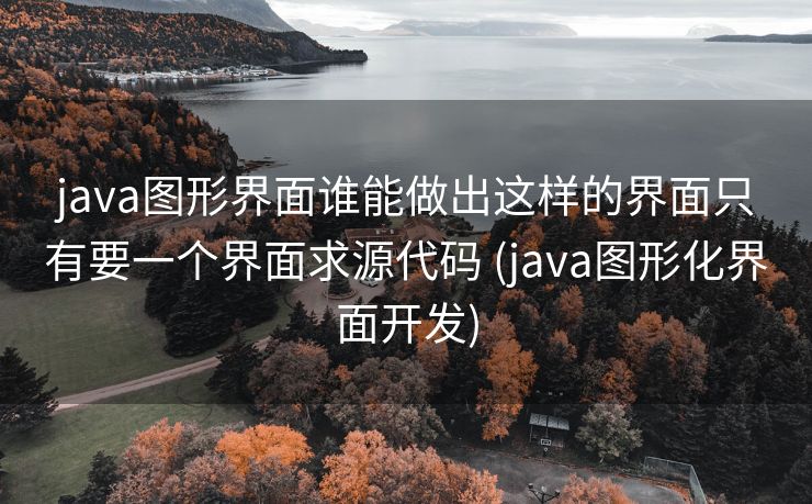 java图形界面谁能做出这样的界面只有要一个界面求源代码 (java图形化界面开发) java图形界面谁能做出这样的界面只有要一个界面求源代码 (java图形化界面开发)