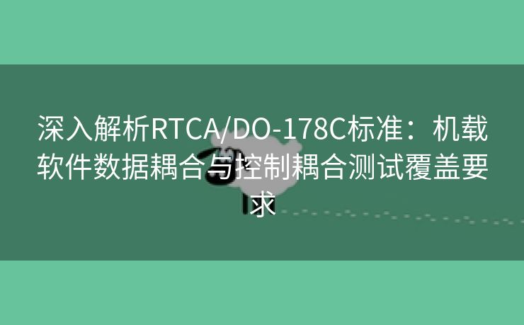 深入解析RTCA/DO-178C标准：机载软件数据耦合与控制耦合测试覆盖要求