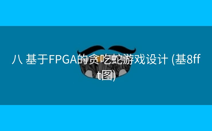 八 基于FPGA的贪吃蛇游戏设计 (基8fft图)