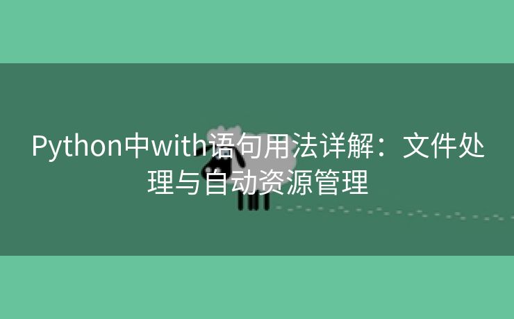 Python中with语句用法详解：文件处理与自动资源管理