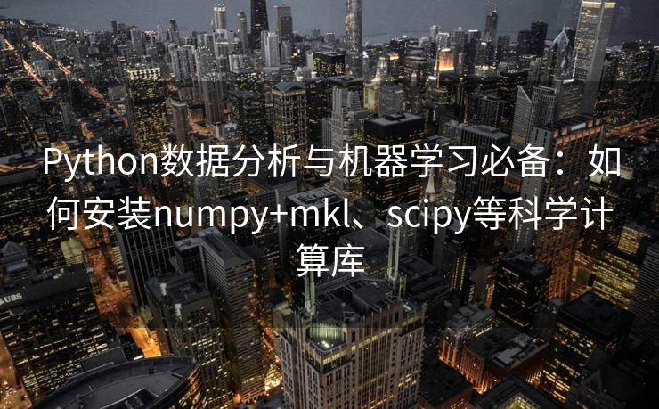 Python数据分析与机器学习必备：如何安装numpy+mkl、scipy等科学计算库