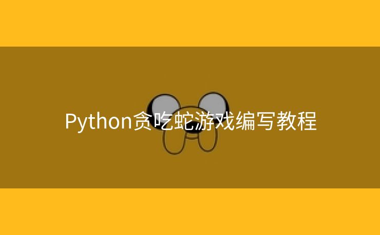 Python贪吃蛇游戏编写教程