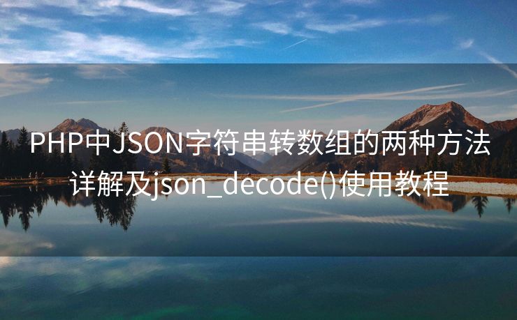 PHP中JSON字符串转数组的两种方法详解及json_decode()使用教程