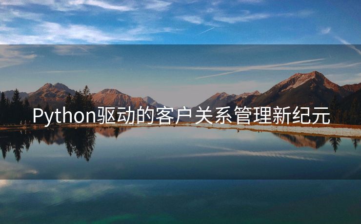 Python驱动的客户关系管理新纪元