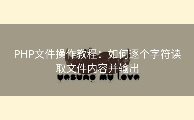 PHP文件操作教程：如何逐个字符读取文件内容并输出