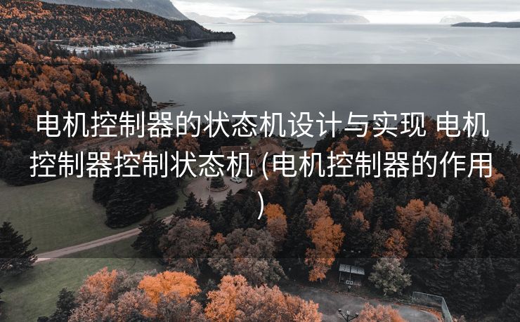 电机控制器的状态机设计与实现 电机控制器控制状态机 (电机控制器的作用)