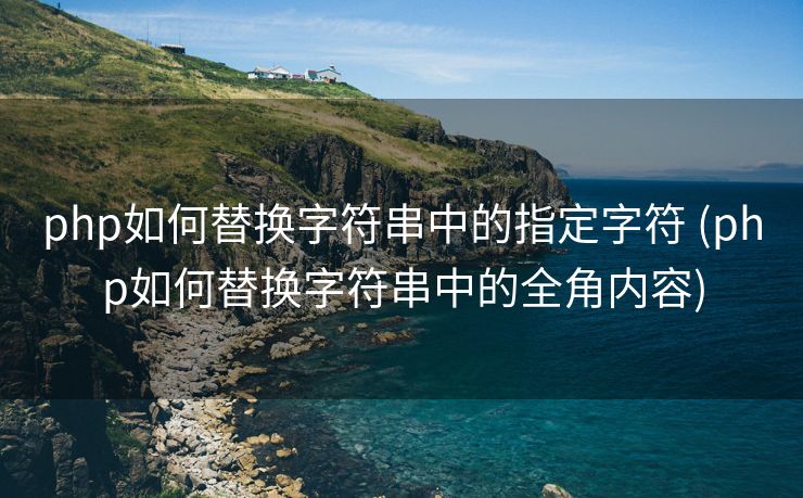 php如何替换字符串中的指定字符 (php如何替换字符串中的全角内容)