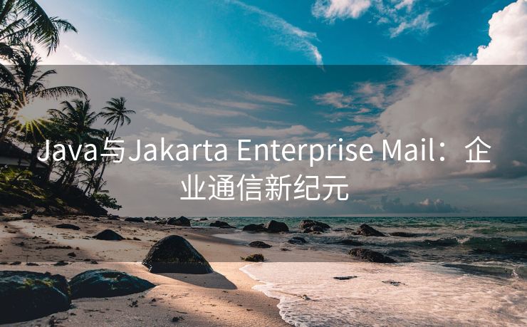 Java与Jakarta Enterprise Mail：企业通信新纪元