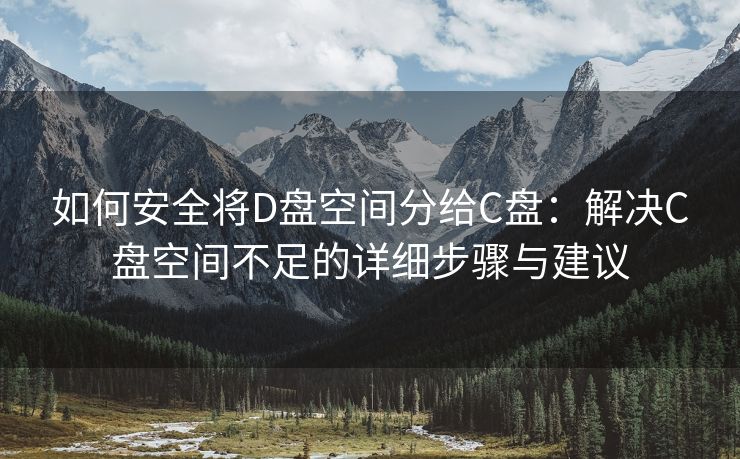 如何安全将D盘空间分给C盘：解决C盘空间不足的详细步骤与建议