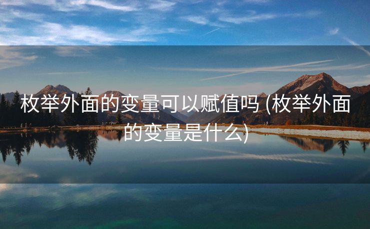 枚举外面的变量可以赋值吗 (枚举外面的变量是什么)
