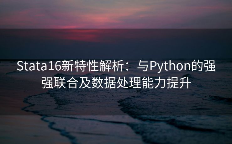 Stata16新特性解析：与Python的强强联合及数据处理能力提升