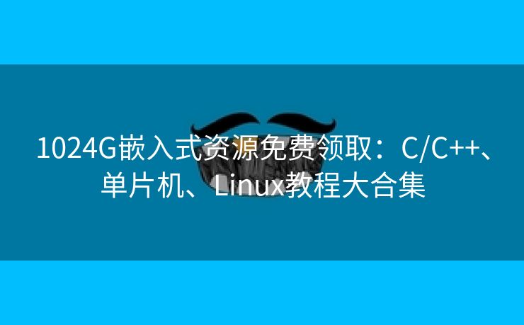 1024G嵌入式资源免费领取：C/C++、单片机、Linux教程大合集
