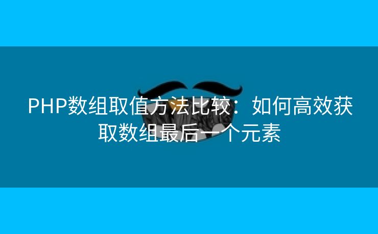 PHP数组取值方法比较:如何高效获取数组最后一个元素 PHP数组取值方法比较:如何高效获取数组最后一个元素