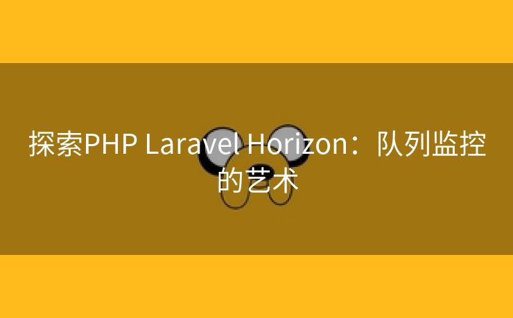 探索PHP Laravel Horizon：队列监控的艺术