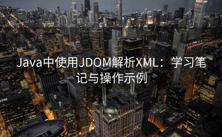 Java中使用JDOM解析XML:学习笔记与操作示例 Java中使用JDOM解析XML:学习笔记与操作示例