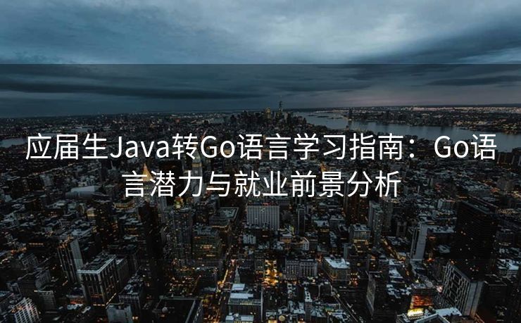 应届生Java转Go语言学习指南：Go语言潜力与就业前景分析