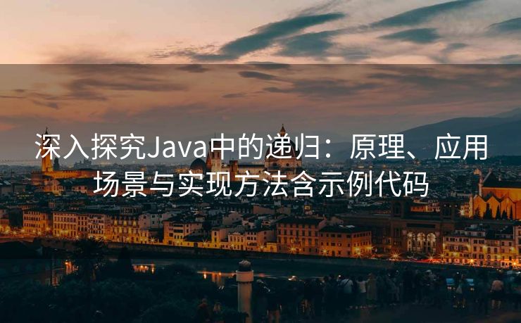 深入探究Java中的递归:原理、应用场景与实现方法含示例代码 深入探究Java中的递归:原理、应用场景与实现方法含示例代码