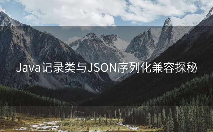 Java记录类与JSON序列化兼容探秘