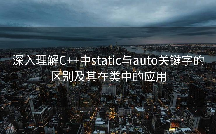 深入理解C++中static与auto关键字的区别及其在类中的应用