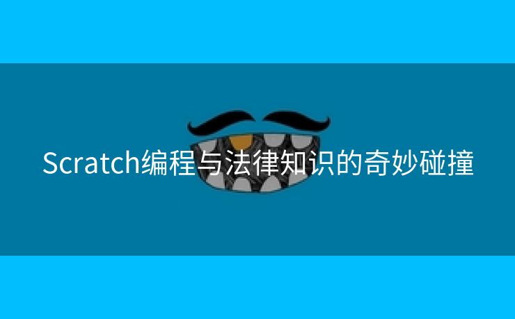 Scratch编程与法律知识的奇妙碰撞 Scratch编程与法律知识的奇妙碰撞