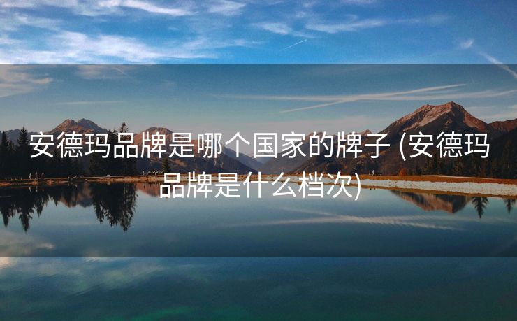 安德玛品牌是哪个国家的牌子 (安德玛品牌是什么档次)