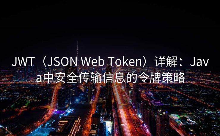 JWT（JSON Web Token）详解：Java中安全传输信息的令牌策略