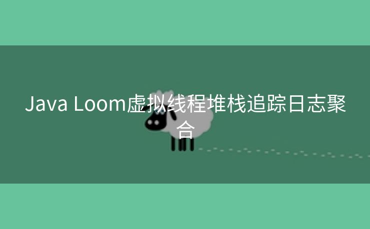 Java Loom虚拟线程堆栈追踪日志聚合 Java Loom虚拟线程堆栈追踪日志聚合