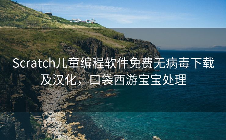 Scratch儿童编程软件免费无病毒下载及汉化，口袋西游宝宝处理