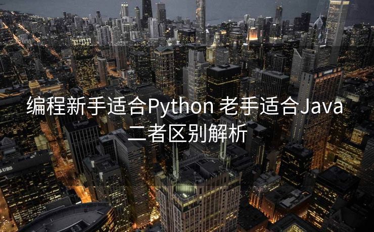 编程新手适合Python 老手适合Java 二者区别解析 编程新手适合Python 老手适合Java 二者区别解析