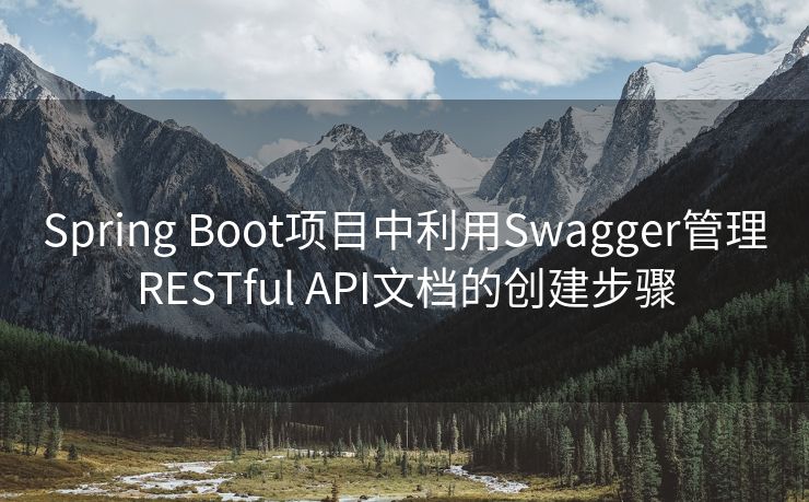 Spring Boot项目中利用Swagger管理RESTful API文档的创建步骤 Spring Boot项目中利用Swagger管理RESTful API文档的创建步骤