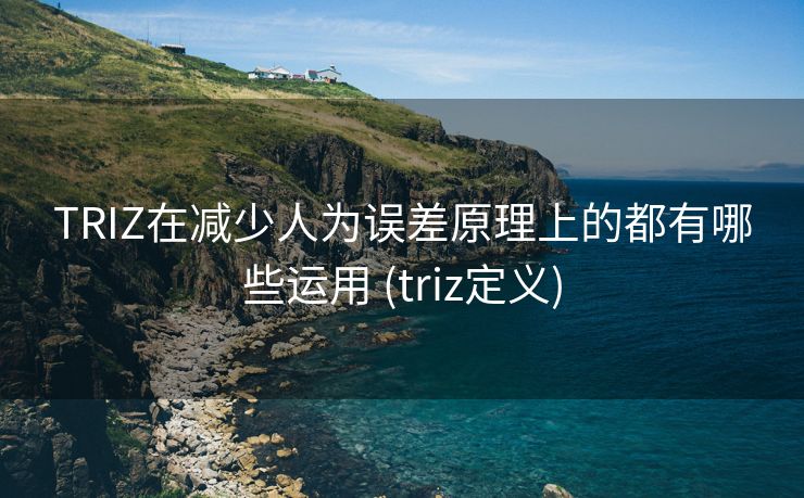 TRIZ在减少人为误差原理上的都有哪些运用 (triz定义)