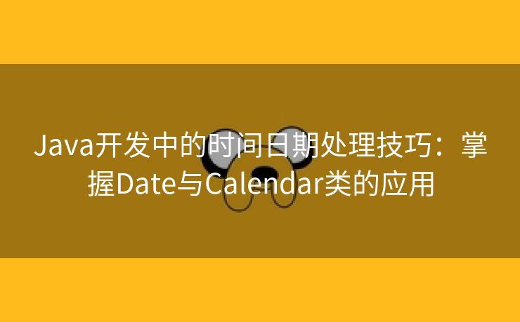 Java开发中的时间日期处理技巧：掌握Date与Calendar类的应用