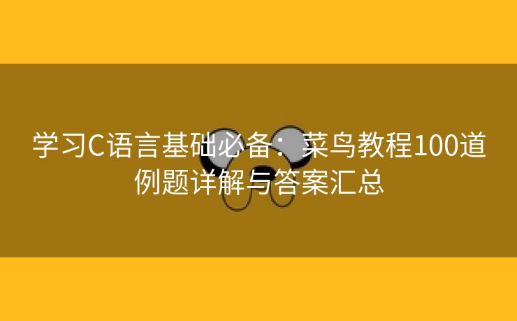 学习C语言基础必备：菜鸟教程100道例题详解与答案汇总