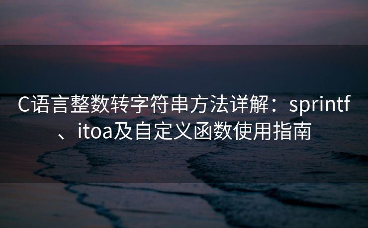 C语言整数转字符串方法详解：sprintf、itoa及自定义函数使用指南