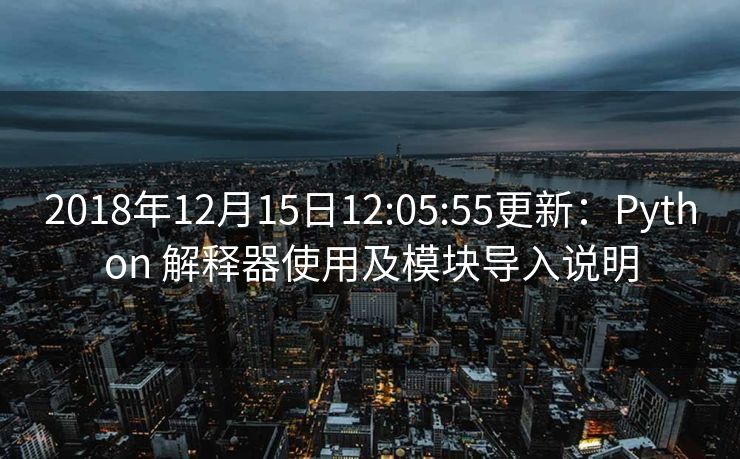 2018年12月15日12:05:55更新：Python 解释器使用及模块导入说明