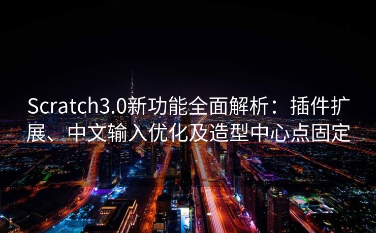 Scratch3.0新功能全面解析:插件扩展、中文输入优化及造型中心点固定 Scratch3.0新功能全面解析:插件扩展、中文输入优化及造型中心点固定