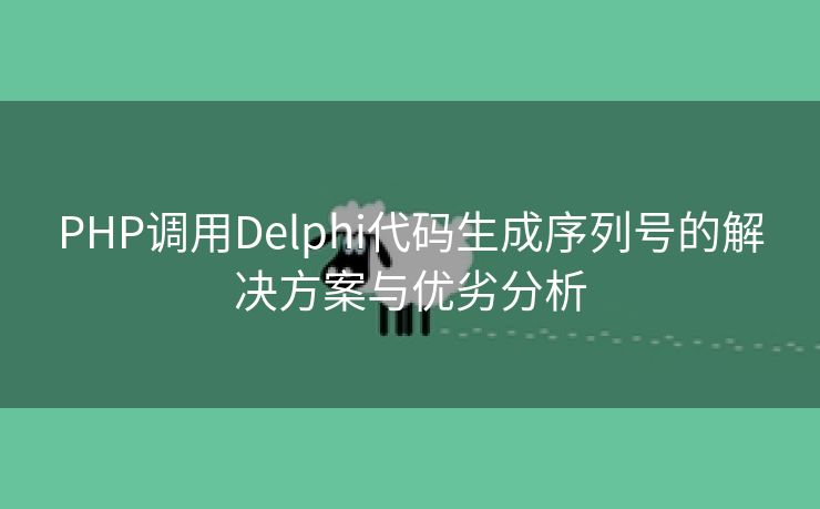 PHP调用Delphi代码生成序列号的解决方案与优劣分析