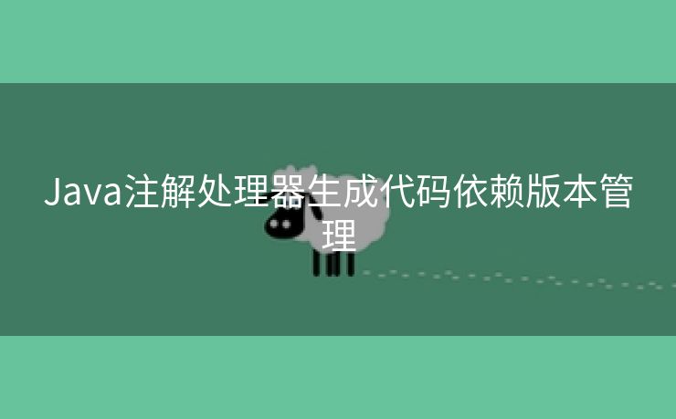 Java注解处理器生成代码依赖版本管理