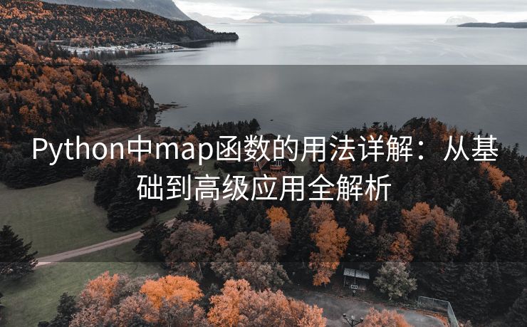 Python中map函数的用法详解：从基础到高级应用全解析