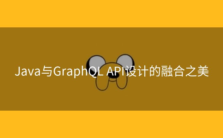 Java与GraphQL API设计的融合之美