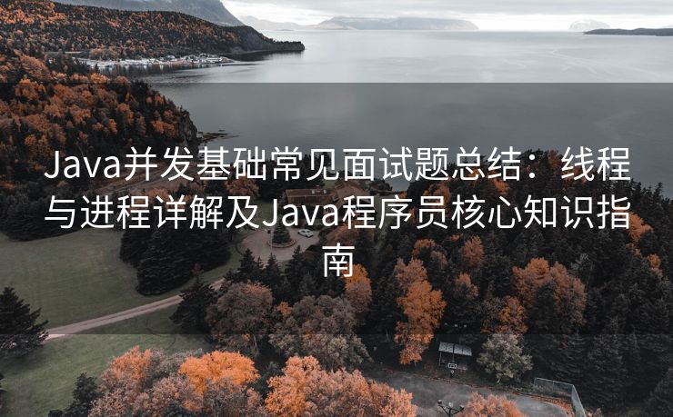 Java并发基础常见面试题总结：线程与进程详解及Java程序员核心知识指南