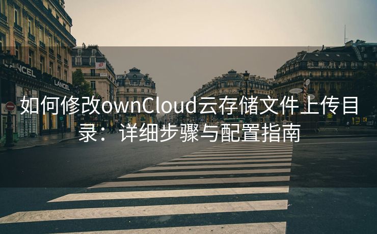 如何修改ownCloud云存储文件上传目录：详细步骤与配置指南