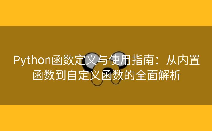 Python函数定义与使用指南：从内置函数到自定义函数的全面解析