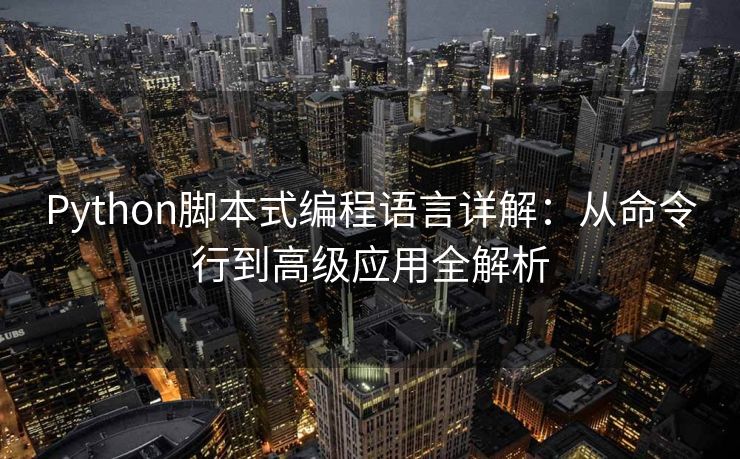 Python脚本式编程语言详解：从命令行到高级应用全解析