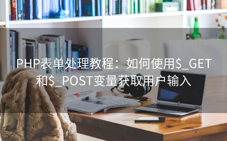 PHP表单处理教程：如何使用$_GET和$_POST变量获取用户输入